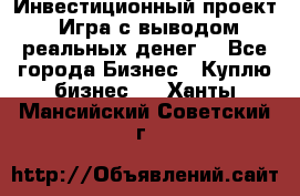 Инвестиционный проект! Игра с выводом реальных денег! - Все города Бизнес » Куплю бизнес   . Ханты-Мансийский,Советский г.